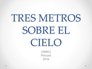 TRES METROS
SOBRE EL
CIELO
(3MSC)
Película
2016
 