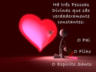 Há três Pessoas
Divinas que são
verdaderamente
constantes:
O Pai
O Filho
O Espírito Santo
 