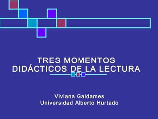 TRES MOMENTOS
DIDÁCTICOS DE LA LECTURA


          Viviana Galdames
     Universidad Alberto Hurtado
 