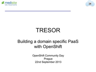 TRESOR
Building a domain specific PaaS
with OpenShift
OpenShift Community Day
Prague
22nd September 2013
 