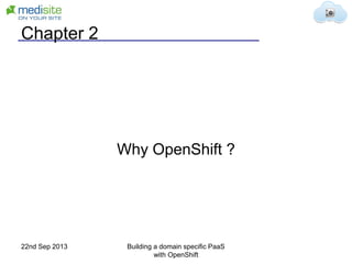 Chapter 2
Why OpenShift ?
22nd Sep 2013 Building a domain specific PaaS
with OpenShift
 