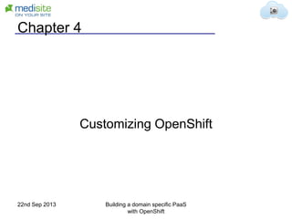 Chapter 4
Customizing OpenShift
22nd Sep 2013 Building a domain specific PaaS
with OpenShift
 