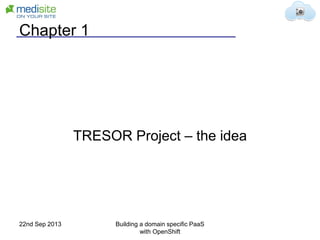 Chapter 1
TRESOR Project – the idea
22nd Sep 2013 Building a domain specific PaaS
with OpenShift
 