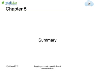 Chapter 5
Summary
22nd Sep 2013 Building a domain specific PaaS
with OpenShift
 