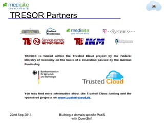 TRESOR Partners
22nd Sep 2013 Building a domain specific PaaS
with OpenShift
 