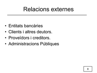 8
Relacions externes
• Entitats bancàries
• Clients i altres deutors.
• Proveïdors i creditors.
• Administracions Públiques
 