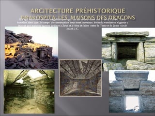 Il s agit des constructions mégalithiques qui ont été découvertes sur l’ ile d’ Eubée. Leur 
fonction ainsi que le temps de construction nous sont inconnus. Selon la version en vigueur c 
étaient des maisons sacrées dédiées à Zeus et à Héra et faites entre le 7ème et le 2ème siècle 
avant J.-C. 
 