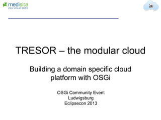 TRESOR – the modular cloud
Building a domain specific cloud
platform with OSGi
OSGi Community Event
Ludwigsburg
Eclipsecon 2013

 