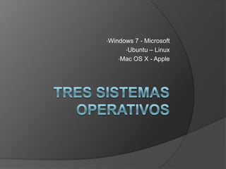 •Windows7 - Microsoft
     •Ubuntu – Linux
   •Mac OS X - Apple
 