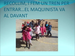 RECOLLIM, I FEM UN TREN PER
ENTRAR…EL MAQUINISTA VA
AL DAVANT
 