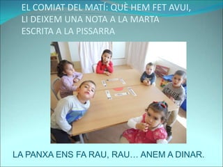 LA PANXA ENS FA RAU, RAU… ANEM A DINAR.
EL COMIAT DEL MATÍ: QUÈ HEM FET AVUI,
LI DEIXEM UNA NOTA A LA MARTA
ESCRITA A LA PISSARRA
 