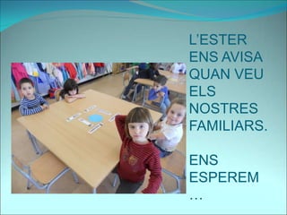 L’ESTER
ENS AVISA
QUAN VEU
ELS
NOSTRES
FAMILIARS.
ENS
ESPEREM
…
 