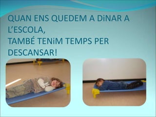QUAN ENS QUEDEM A DiNAR A
L’ESCOLA,
TAMBÉ TENiM TEMPS PER
DESCANSAR!
 