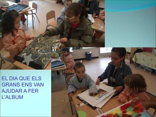 EL DIA QUE ELS
GRANS ENS VAN
AJUDAR A FER
L’ALBUM
 