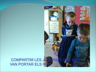 COMPARTIM LES JOGUINES QUE ENS
VAN PORTAR ELS REIS
 