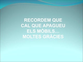 RECORDEM QUE
CAL QUE APAGUEU
ELS MÒBILS…
MOLTES GRÀCIES
 