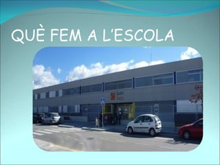 QUÈ FEM A L’ESCOLA
 