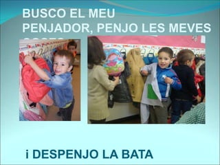 BUSCO EL MEU
PENJADOR, PENJO LES MEVES
COSES
i DESPENJO LA BATA
 