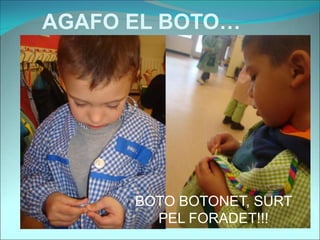 AGAFO EL BOTO…
BOTO BOTONET, SURT
PEL FORADET!!!
 