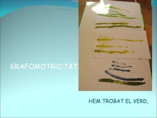 HEM TROBAT EL VERD,
GRAFOMOTRiCiTAT
 