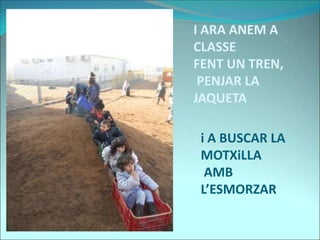 I ARA ANEM A
CLASSE
FENT UN TREN,
PENJAR LA
JAQUETA
i A BUSCAR LA
MOTXiLLA
AMB
L’ESMORZAR
 