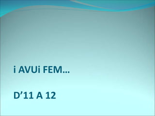 i AVUi FEM…
D’11 A 12
 