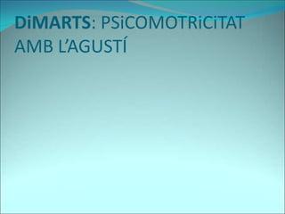 DiMARTS: PSiCOMOTRiCiTAT
AMB L’AGUSTÍ
 