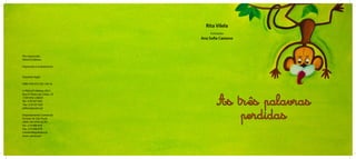 As tr^es palavras
perdidas
Pré­‑impressão:
PAULUS Editora
Impressão e acabamento:
Depósito legal:
ISBN: 978­‑972­‑30­‑1541-6
© PAULUS Editora, 2011
Rua D. Pedro de Cristo, 10
1749­‑092 LISBOA
Tel.: 218 437 620
Fax: 218 437 629
editor@paulus.pt
Departamento Comercial
Estrada de São Paulo
2680­‑294 APELAÇÃO
Tel.: 219 488 870
Fax: 219 488 878
comercial@paulus.pt
www. paulus.pt
Rita Vilela
Ilustrações
Ana Sofia Caetano
 