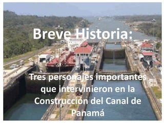 Breve Historia:
Tres personajes importantes
que intervinieron en la
Construcción del Canal de
Panamá
 