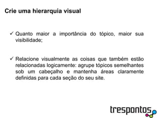Crie uma hierarquia visualQuanto maior a importância do tópico, maior sua visibilidade;