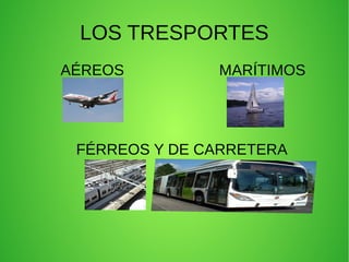 LOS TRESPORTES
AÉREOS         MARÍTIMOS




 FÉRREOS Y DE CARRETERA
          ●
 
