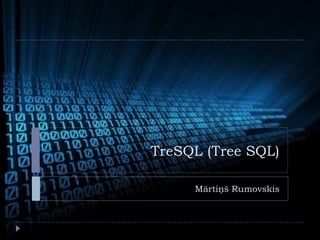 TreSQL (Tree SQL)

     Mārtiņš Rumovskis
 