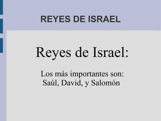 REYES DE ISRAEL Reyes de Israel: Los más importantes son: Saúl, David, y Salomón  