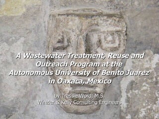 A Wastewater Treatment, Reuse and Outreach Program at the  Autonomous University of Benito Juarez  in Oaxaca, Mexico by Tressie Word, M.S. Winzler & Kelly Consulting Engineers 