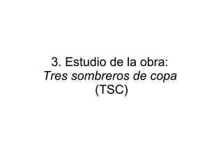 3. Estudio de la obra:  Tres sombreros de copa  (TSC) 