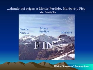 … dando así origen a Monte Perdido, Marboré y Pico de Añisclo FIN Pico de Añisclo Marboré Monte Perdido Música: "Inverness", Suzanne Ciani 