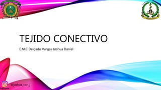 TEJIDO CONECTIVO
E.M.C Delgado Vargas Joshua Daniel
@joshua_con_j
 
