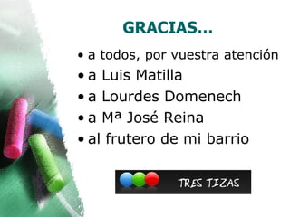 GRACIAS…
• a todos, por vuestra atención
• a Luis Matilla
• a Lourdes Domenech
• a Mª José Reina
• al frutero de mi barrio