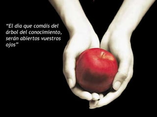 “El día que comáis del
árbol del conocimiento,
serán abiertos vuestros
ojos”