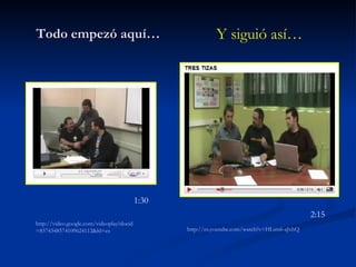 Todo empezó aquí… Y siguió así… http:// video.google.com / videoplay?docid =8574348574109624112& hl =es http:// es.youtube.com / watch?v = HLsm6 - aJxhQ 1:30 2:15 