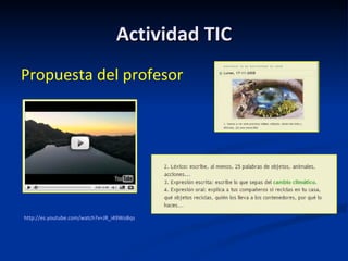 Actividad TIC Propuesta del profesor  http:// es.youtube.com / watch?v = JR_i49WoBqs 