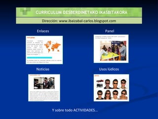 Enlaces Usos lúdicos Noticias Panel Y sobre todo ACTIVIDADES... Dirección: www.ibaizabal-carlos.blogspot.com 