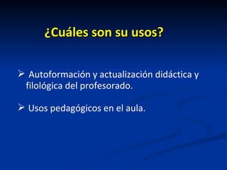 ¿Cuáles son su usos? Autoformación y actualización didáctica y filológica del profesorado. Usos pedagógicos en el aula. 