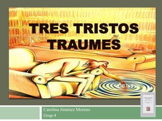 TRES TRISTOS
  TRAUMES



 Carolina Jiménez Moreno
 Grup 4
 
