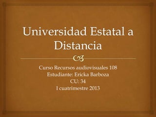 Curso Recursos audiovisuales 108
   Estudiante: Ericka Barboza
              CU: 34
       I cuatrimestre 2013
 