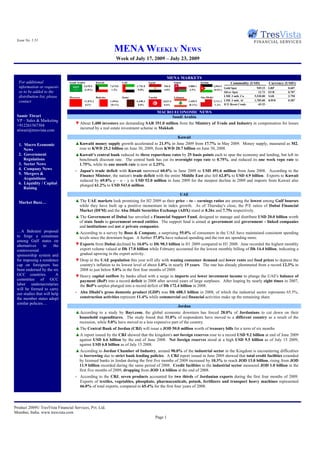Issue No. 1.51

                                                                   MENA WEEKLY NEWS
                                                                    Week of July 17, 2009 – July 23, 2009


                                                                                                          MENA MARKETS
  For additional                Saudi Arabia          Kuwait              UAE               Egypt               Oman                Jordan               Commodity (USD)         Currency (USD/)
  information or requests                  5,670.5              7,675.0           1,751.8             556.8               5,808.1            2,584.5
                                                                                                                                                     Gold Spot          949.15   GBP       0.607
                                            (1.8%)               1.2%              0.8%               4.0%                 4.9%              (0.6%)
  or to be added to the                                                                                                                               Silver Spot        13.73   EUR       0.707
  distribution list, please     Morocco               Bahrain             Qatar             Tunisia             Lebanon             Abu Dhabi         LME 3 mth. Cu   5,530.00   SAR       3.750
  contact                                  11,072.2             1,494.6           6,438.3             3,621.4             1,430.5             2,711.2 LME 3 mth. Al   1,785.00   KWD       0.287
                                            0.2%                 (0.1%)            0.8%                0.6%                (0.2%)              1.3% ICE Brent Crude      69.25

                                                                                                    MACRO ECONOMIC NEWS
 Samir Tiwari                                                                                            Saudi Arabia
 VP – Sales & Marketing
                                    ▼ About 1,400 investors are demanding SAR 351.0 million from the Ministry of Trade and Industry in compensation for losses
 +912261567304
                                      incurred by a real estate investment scheme in Makkah.
 stiwari@tresvista.com
                                                                                                                  Kuwait
  1. Macro Economic                 ▲ Kuwaiti money supply growth accelerated to 21.5% in June 2009 from 17.7% in May 2009. Money supply, measured as M2,
     News                             rose to KWD 25.2 billion on June 30, 2009, from KWD 20.7 billion on June 30, 2008.
  2. Government                     ▲ Kuwait’s central bank reduced its three repurchase rates by 25 basis points each to spur the economy and lending, but left its
     Regulations                      benchmark discount rate. The central bank has cut its overnight repo rate to 0.75%, and reduced its one week repo rate to
  3. Sector News                      1.75%, while its one month rate is now at 2.25%.
  4. Company News                   - Japan's trade deficit with Kuwait narrowed 60.0% in June 2009 to USD 491.6 million from June 2008. According to the
  5. Mergers &                        Finance Minister, the nation's trade deficit with the entire Middle East also fell 62.8% to USD 4.9 billion. Exports to Kuwait
     Acquisitions                     reduced by 69.8% y – o – y to USD 52.0 million in June 2009 for the steepest decline in 2009 and imports from Kuwait also
  6. Liquidity / Capital              plunged 61.2% to USD 543.6 million.
     Raising
                                                                                                                    UAE
  Market Buzz…                      ▲ The UAE markets look promising for H2 2009 as their price – to – earnings ratios are among the lowest among Gulf bourses
                                     while they have built up a positive momentum in index growth. As of Thursday's close, the P/E ratios of Dubai Financial
                                     Market (DFM) and the Abu Dhabi Securities Exchange (ADX) stand at 8.26x and 7.75x respectively.
                                    ▲ The Government of Dubai has unveiled a Financial Support Fund, designed to manage and distribute USD 20.0 billion worth
                                     of state funds to government owned entities. The support fund is aimed at government and government – linked companies
                                     and institutions and not at private companies.
 …A Bahraini proposal               ▲ According to a survey by Booz & Company, a surprising 55.0% of consumers in the UAE have maintained consistent spending
 to forge a consensus                levels since the downturn began. A further 37.0% have reduced spending and the rest are spending more.
 among Gulf states on
 alternatives     to    the         ▼ Exports from Dubai declined by 16.0% to Dh 90.3 billion in H1 2009 compared to H1 2008. June recorded the highest monthly
 controversial                        export volume valued at Dh 17.0 billion while February accounted for the lowest monthly billing of Dh 14.4 billion, indicating a
 sponsorship system and               gradual upswing in the export activity.
 for imposing a residence           ▼ Drop in the UAE population this year will ally with waning consumer demand and lower rents and food prices to depress the
 cap on foreigners has                country's inflation to its lowest level of about 1.0% in nearly 15 years. The rate has already plummeted from a record 12.3% in
 been endorsed by the six             2008 to just below 5.0% in the first four months of 2009.
 GCC countries.          A          ▼ Heavy capital outflow by banks allied with a surge in imports and lower investment income to plunge the UAE's balance of
 committee of GCC                     payment (BoP) into a record deficit in 2008 after several years of large surpluses. After leaping by nearly eight times in 2007,
 labor undersecretaries               the BoP's surplus plunged into a record deficit of Dh 172.4 billion in 2008.
 will be formed to carry
 out studies that will help         - Abu Dhabi's gross domestic product (GDP) was Dh 688.3 billion in 2008, of which the industrial sector represents 65.5%,
 the member states adopt              construction activities represent 11.4% while commercial and financial activities make up the remaining share.
 similar policies…
                                                                                                                  Jordan
                                    ▲ According to a study by Bayt.com, the global economic downturn has forced 28.0% of Jordanians to cut down on their
                                     household expenditures. The study found that 31.0% of respondents have moved to a different country as a result of the
                                     recession, while 5.0% have moved to a less expensive part of the country.
                                    ▲ The Central Bank of Jordan (CBJ) will issue a JOD 50.0 million worth of treasury bills for a term of six months
                                    ▲ A report issued by the CBJ showed that the kingdom's net foreign reserves rose to a record USD 9.2 billion at end of June 2009
                                     against USD 6.6 billion by the end of June 2008. Net foreign reserves stood at a high USD 9.5 billion as of July 15 2009,
                                     against USD 6.8 billion as of July 15 2008.
                                    ▲ According to Jordan Chamber of Industry, around 90.0% of the industrial sector in the Kingdom is encountering difficulties
                                     in borrowing due to strict bank lending policies. A CBJ report issued in June 2009 showed that total credit facilities extended
                                     by licensed banks in Jordan during the first five months of 2009 increased by 10.3% to reach JOD 13.0 billion, rising from JOD
                                     11.9 billion recorded during the same period of 2008. Credit facilities to the industrial sector measured JOD 1.0 billion in the
                                     first five months of 2009, dropping from JOD 1.6 billion at the end of 2008.
                                    - According to the CBJ, seven products accounted for two thirds of Jordanian exports during the first four months of 2009.
                                      Exports of textiles, vegetables, phosphate, pharmaceuticals, potash, fertilizers and transport heavy machines represented
                                      66.0% of total exports, compared to 65.4% for the first four years of 2008.




Product 2009© TresVista Financial Services, Pvt. Ltd.
Mumbai, India. www.tresvista.com
                                                                                                 Page 1
 