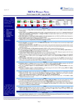 Issue No. 2.3

                                                                  MENA WEEKLY NEWS
                                                                 Week of August 14, 2009 – August 20, 2009

                                                                                                          MENA MARKETS
 …For           additional                                                                                 MENA MARKETS
 information or requests         Saudi Arabia          Kuwait              UAE               Egypt               Oman                Jordan                      Commodity (USD)         Currency (USD/)
 or to be added to the                      5,623.1              7,844.4           1,813.7             589.1               6,115.5               2,462.5   Gold Spot           940.65    GBP       0.606
                                            (3.8%)               (1.0%)            (5.7%)              (2.4%)              (0.7%)                (2.8%)    Silver Spot          13.93    EUR       0.702
 distribution list, please
                                                                                                                                                           LME 3 mth. Cu      6,049.00   SAR       3.750
 visit our website …             Morocco               Bahrain             Qatar             Tunisia             Lebanon             Abu Dhabi             LME 3 mth. Al      1,906.00   KWD       0.287
                                            10,988.7             1,507.8           6,691.2             3,685.7             1,394.3               2,798.0   ICE Brent Crude       73.33
 www.tresvista.com                          (0.0%)               (1.2%)            (5.0%)               0.1%               (2.1%)                (2.4%)
                                                                               MACRO ECONOMIC NEWS
                                                                                       Saudi Arabia
 1.    Macro Economic               ▲ Seven Contracts for King Abdul Aziz International Airport in Jeddah expansion issued by Saudi’s General Authority of
       News                           Civil Aviation.
 2.    Government
                                    ▲ Saudi Arabia's annual inflation rate fell to 4.2% in July, its lowest level in two years, mainly due to a slowdown in the rise of
       Regulations
                                      home rents, commodities, and food prices. A stronger US dollar also helped reduce import costs for the major oil exporter,
 3.    Sector News
                                      which pegs its riyal to the dollar.
 4.    Company News
                                    ▲ Dow Jones Indexes will add Saudi Arabian equities to its stock measures after rival MSCI Inc.(MXB) earlier threatened to
 5.    Liquidity
                                      pull the kingdom's stocks from its indexes over a licensing dispute.
                                    ▼ Saudi Arabia's exports to the U.S. plummeted 64.0% to USD 9.7 billion during the first half of the current year due to cuts in
                                      oil sales imposed by the Organization of Petroleum Exporting Countries.
  Market Buzz…
                                                                                                    UAE
                                    ▲ UAE’s oil output is up marginally in July to 2.3 million barrels per day. UAE's oil output in July was more due to higher output
                                      levels at offshore Lower Zakum.
                                    ▲ Dubai home prices fell 24.0% in Q2 2009. However, the number of sales and rental transactions has remained steady over the
                                      two quarters signaling a renewed confidence in the emirate’s real estate market also narrowing the gap between the owners asking
                                      and buyer’s prices. .
                                    ▲ The UAE's non-oil trade with 228 countries increased by 43.0% in 2008 compared with the previous year.
                                    ▲ A surge in oil prices to historical high levels allied with growing crude output to boost the UAE's GDP per capita income to a
                                      record AED 196,100.0 in 2008, one of the highest levels in the world.
                                    ▲ Trade between Malaysia and the UAE rose 21.0% to USD 6.0 billion by the end of 2008. Malaysia's exports to the UAE were
                                      valued at USD 3.7 billion, while its imports from the UAE were worth USD 2.3 billion.
                                    ▲ Despite an increase in imports of goods and services, heavy expatriate transfers, payments for foreign oil partners, and a sharp fall
                                      in investment income, UAE’s current account surplus widened by 13.5% to about AED 81.8 billion in 2008 from AED 72.1
                                      billion in 2007.
                                    ▲ UAE sovereign wealth funds dominated the M&A market this year by accounting for more than 50.0% of the total value of
                                      deals. SWFs have entered into deals worth USD 17.5 billion (AED 64.2 billion) in 2009 so far. SWFs from the UAE dominate
                                      the listings, accounting for more than USD 9.3 billion, or 53.4%, of the total deals.
                                                                                                  Jordan
                                    ▲ Jordanian exports to Lebanon during the first half of 2009 rose by 16.0% to JOD 59.2 million compared with JOD 50.8
                                      million for the same period of last year, according to figures issued by the Central Bank of Jordan.
                                    ▲ The value of Jordan's imports from Kuwait declined by 40.0% from JOD 48.2 million to JOD 28.8 million for the same
                                      period of 2009.
                                    ▼ Revenues of Jordan’s exports to Kuwait declined by one third during the first half of 2009 reaching JOD 21.7 million
                                      compared with JOD 32.0 million in the same period of 2008.
                                                                                            Qatar
                                    ▲ Qatar paid Porsche slightly more than half the current market price for shares in Volkswagen in a multi-billion euro deal
                                      announced last week. Qatar is paying about EUR 80.00 per Volkswagen AG share. Qatar also has the option to purchase
                                      50.0% of non-voting preferred shares in Volkswagen AG from Porsche Autombil Holding SE.
                                    ▲ Qatar's CPI (Consumer Price Index) dropped 2.6% in H1 2009 mainly due to decline in house rents. CPI fell 0.8% in June
                                      compared with the previous month.
                                                                                               Oman
                                    ▲ The Oman Development Bank has granted 2,021 loans valued at OMR 9.0 million in the past seven months for various
                                      economic sectors in the country. The bank financed loans worth OMR 3.8 million to various projects in the fisheries sector.
                                    ▼ Government revenues fell by 21.3% by the end of June 2009 to OMR 3,235.1 million against OMR 4,108.5 million during the
                                      same period in 2008 mainly due to 33.3% decline in the Sultanate's net oil revenues and an 8.3% decline of gas revenues
                                      according to the Ministry of National Economy.
 … The Middle East will
 see 99 new hotels and                                                                           Egypt
 25,829 hotel rooms                 ▲ Moody's Investors Service revised the outlook on Egypt's sovereign ratings and ceilings back to stable from negative. This
 open in 2009, followed               affects Egypt's Ba1 local and foreign currency government bond ratings, its Ba2 country ceiling for foreign currency bank
 by 110 hotels and                    deposits and its Baa2 country ceiling for foreign currency bonds.
 31,725 rooms in 2010,
 with a majority of these                                                         GOVERNMENT REGULATIONS
                                                                                             Saudi Arabia
 openings in Dubai and
 Abu Dhabi …                        ▲ The Capital Market Authority's (CMA’s) revokes license of Portfolio Brokerage and Financial Services Company for not
                                      fulfilling the requirements and conditions prior to commencing the business.


TresVista Financial Services, Pvt. Ltd. ©

                                                                                                 Page 1
 