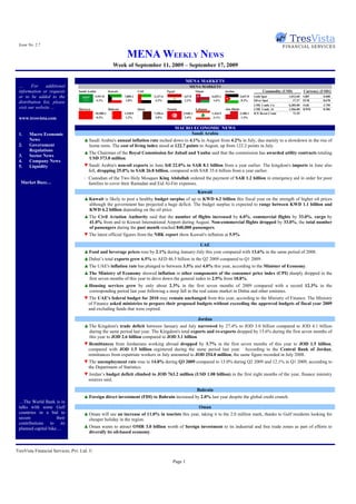 Issue No. 2.7

                                                                   MENA WEEKLY NEWS
                                                          Week of September 11, 2009 – September 17, 2009

                                                                                                          MENA MARKETS
 …      For     additional                                                                                 MENA MARKETS
 information or requests         Saudi Arabia          Kuwait              UAE               Egypt               Oman                Jordan                      Commodity (USD)         Currency (USD/)
 or to be added to the                      5,947.8              7,800.2           2,127.6             637.8               6,653.1               2,647.8   Gold Spot          1,013.60   GBP       0.608
                                             4.1%                 1.0%              4.3%               2.2%                 1.6%                  0.2%     Silver Spot           17.27   EUR       0.678
 distribution list, please
                                                                                                                                                           LME 3 mth. Cu      6,385.00   SAR       3.750
 visit our website …             Morocco               Bahrain             Qatar             Tunisia             Lebanon             Abu Dhabi             LME 3 mth. Al      1,966.00   KWD       0.286
                                            10,900.3             1,538.9           7,296.6             3,948.1             1,424.9               3,100.1   ICE Brent Crude       71.55
 www.tresvista.com                           0.3%                 1.2%              2.8%                2.4%                3.1%                  1.3%


                                                                                    MACRO ECONOMIC NEWS
 1.    Macro Economic                                                                       Saudi Arabia
       News                         ▲ Saudi Arabia's annual inflation rate inched down to 4.1% in August from 4.2% in July, due mainly to a slowdown in the rise of
 2.    Government                     home rents. The cost of living index stood at 122.7 points in August, up from 122.2 points in July.
       Regulations
                                    ▲ The Chairman of the Royal Commission for Jubail and Yanbu said that the commission has awarded utility contracts totaling
 3.    Sector News
                                      USD 373.0 million.
 4.    Company News
 5.    Liquidity                    ▼ Saudi Arabia's non-oil exports in June fell 22.0% to SAR 8.1 billion from a year earlier. The kingdom's imports in June also
                                     fell, dropping 25.0% to SAR 26.8 billion, compared with SAR 35.6 billion from a year earlier.
                                    - Custodian of the Two Holy Mosques King Abdullah ordered the payment of SAR 1.2 billion in emergency aid in order for poor
  Market Buzz…                        families to cover their Ramadan and Eid Al-Fitr expenses.
                                                                                                                  Kuwait
                                    ▲ Kuwait is likely to post a healthy budget surplus of up to KWD 6.2 billion this fiscal year on the strength of higher oil prices
                                      although the government has projected a huge deficit. The budget surplus is expected to range between KWD 1.1 billion and
                                      KWD 6.2 billion depending on the oil price.
                                    ▲ The Civil Aviation Authority said that the number of flights increased by 6.0%, commercial flights by 33.0%, cargo by
                                      41.0% from and to Kuwait International Airport during August. Non-commercial flights dropped by 33.0%, the total number
                                      of passengers during the past month reached 840,000 passengers.
                                    ▼ The latest official figures from the NBK report show Kuwait's inflation at 5.9%.

                                                                                                                   UAE
                                    ▲ Food and beverage prices rose by 2.1% during January-July this year compared with 13.6% in the same period of 2008.
                                    ▲ Dubai’s total exports grew 6.5% to AED 46.5 billion in the Q2 2009 compared to Q1 2009.
                                    ▲ The UAE's inflation rate has plunged to between 3.5% and 4.0% this year, according to the Minister of Economy.
                                    ▲ The Ministry of Economy showed inflation in other components of the consumer price index (CPI) sharply dropped in the
                                      first seven months of this year to drive down the general index to 2.9% from 10.8%.
                                    ▲ Housing services grew by only about 2.3% in the first seven months of 2009 compared with a record 12.3% in the
                                      corresponding period last year following a steep fall in the real estate market in Dubai and other emirates.
                                    ▼ The UAE's federal budget for 2010 may remain unchanged from this year, according to the Ministry of Finance. The Ministry
                                     of Finance asked ministries to prepare their proposed budgets without exceeding the approved budgets of fiscal year 2009
                                     and excluding funds that were expired.

                                                                                                                  Jordan
                                    ▲ The Kingdom's trade deficit between January and July narrowed by 27.4% to JOD 3.0 billion compared to JOD 4.1 billion
                                      during the same period last year. The Kingdom's total exports and re-exports dropped by 15.6% during the first seven months of
                                      this year to JOD 2.6 billion compared to JOD 3.1 billion
                                    ▼ Remittances from Jordanians working abroad dropped by 3.7% in the first seven months of this year to JOD 1.5 billion,
                                     compared with JOD 1.5 billion registered during the same period last year. According to the Central Bank of Jordan,
                                     remittances from expatriate workers in July amounted to JOD 254.0 million, the same figure recorded in July 2008.
                                    ▼ The unemployment rate rose to 14.0% during Q3 2009 compared to 13.0% during Q2 2009 and 12.1% in Q1 2009, according to
                                     the Department of Statistics.
                                    ▼ Jordan’s budget deficit climbed to JOD 763.2 million (USD 1.08 billion) in the first eight months of the year, finance ministry
                                     sources said.

                                                                                            Bahrain
                                    ▲ Foreign direct investment (FDI) to Bahrain increased by 2.0% last year despite the global credit crunch.
 …The World Bank is in
 talks with some Gulf                                                                                             Oman
 countries in a bid to              ▲ Oman will see an increase of 11.0% in tourists this year, taking it to the 2.0 million mark, thanks to Gulf residents looking for
 secure              their            cheaper holiday in the region.
 contributions to its
 planned capital hike…              ▲ Oman wants to attract OMR 3.0 billion worth of foreign investment to its industrial and free trade zones as part of efforts to
                                      diversify its oil-based economy.



TresVista Financial Services, Pvt. Ltd. ©

                                                                                                 Page 1
 