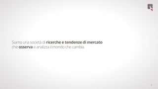 2
Siamo una società di ricerche e tendenze di mercato
che osserva e analizza il mondo che cambia.
 