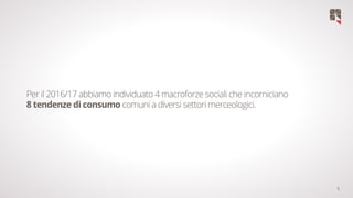5
Per il 2016/17 abbiamo individuato 4 macroforze sociali che incorniciano
8 tendenze di consumo comuni a diversi settori merceologici.
 